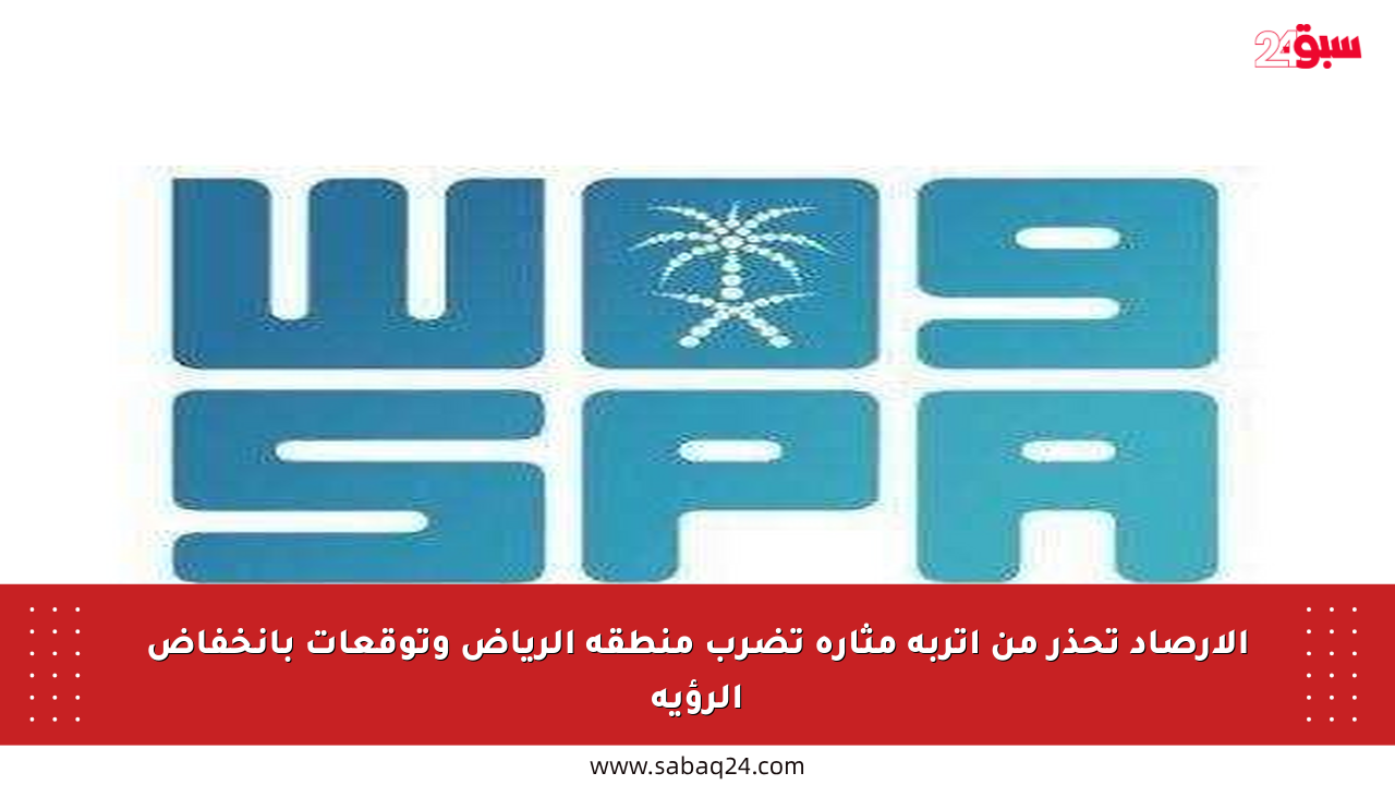 الأرصاد تحذر من أتربة مثارة تضرب منطقة الرياض وتوقعات بانخفاض الرؤية